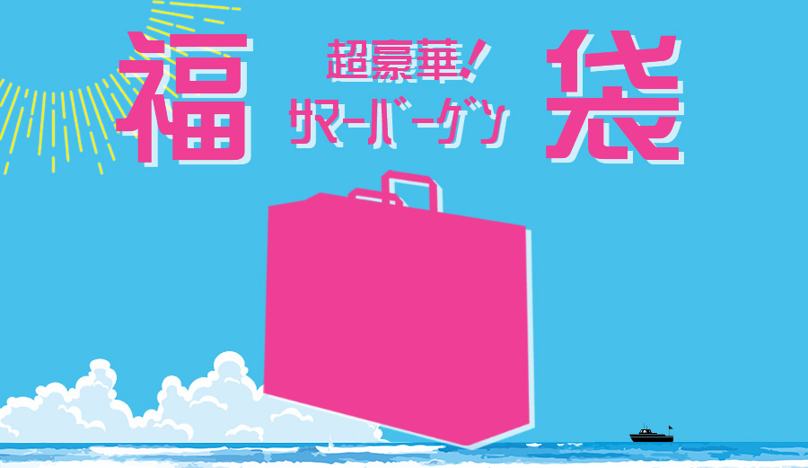 超豪華!! サマーバーゲン福袋 -7/7(土)まで販売☆-