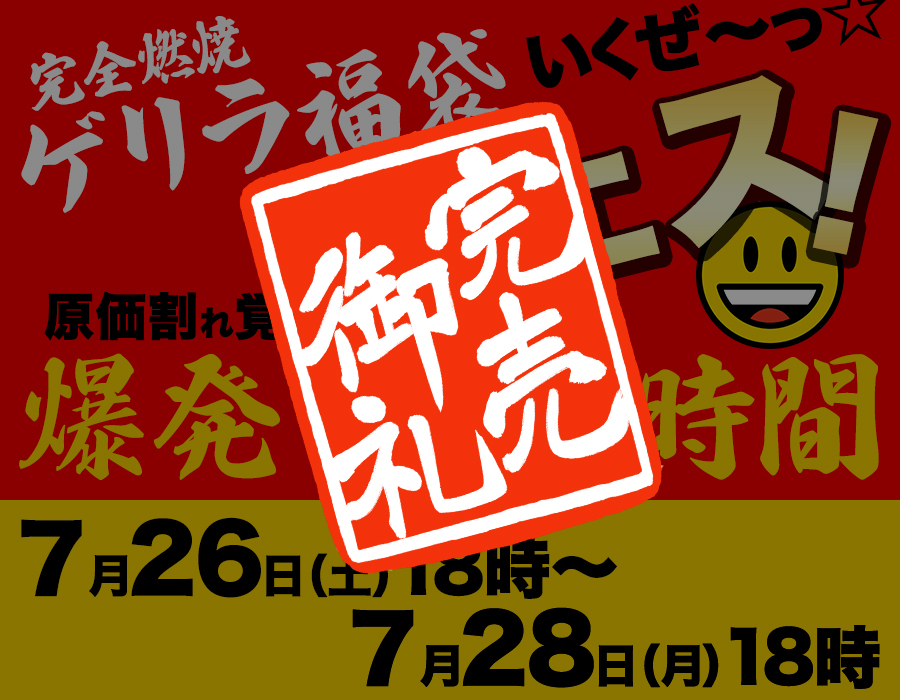 -爆発の48時間- 完全燃焼 ゲリラ福袋フェス 7/26(土)18:00〜7/28(月)18:00