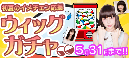 初夏のイメチェン応援!! ウィッグガチャ 5/31(日)まで限定販売